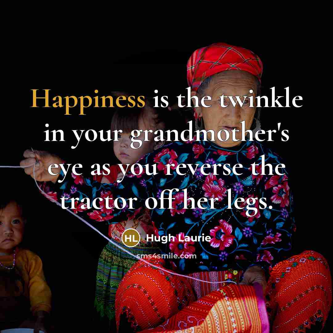 “Happiness is the twinkle in your grandmother's eye as you…” quote by Hugh Laurie