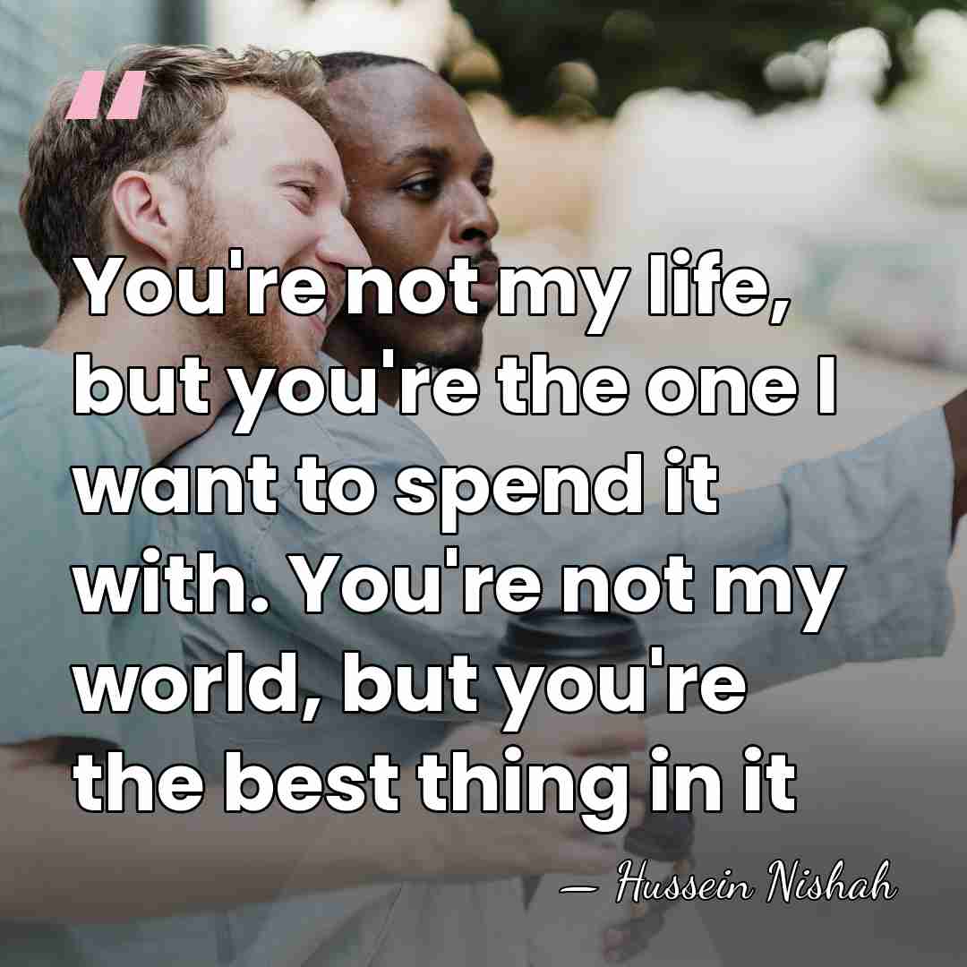 You're not my life, but you're the one I want to spend&hellip; - Hussein Nishah