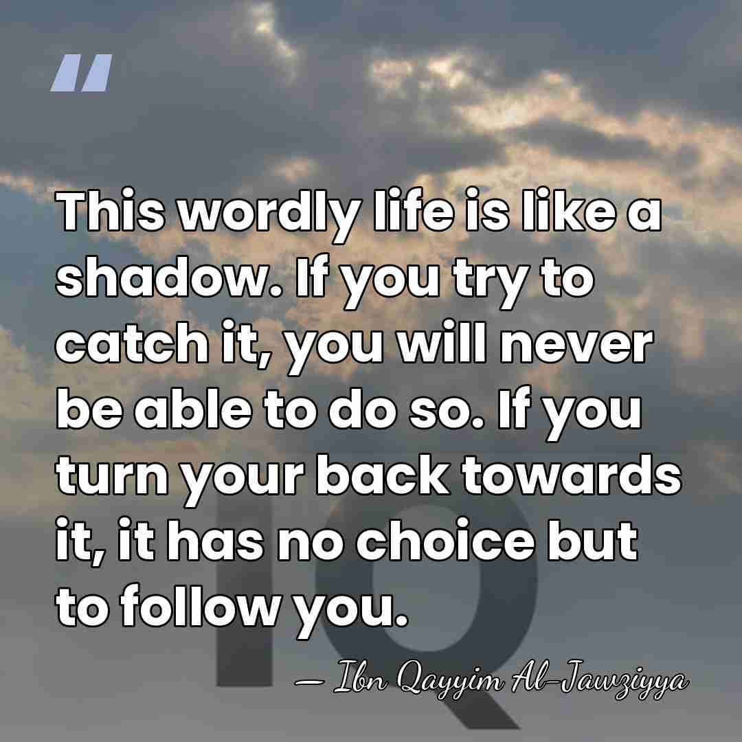 This wordly life is like a shadow. If you try to catch&hellip; - Ibn Qayyim Al-Jawziyya