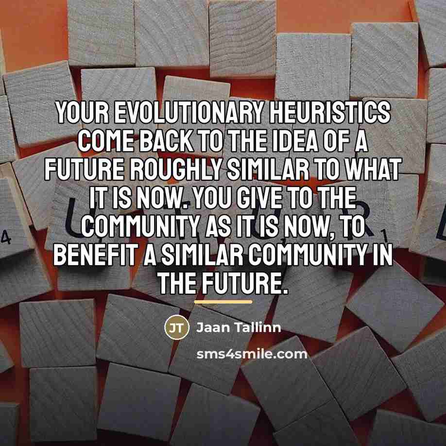 “Your evolutionary heuristics come back to the idea of a…” quote by Jaan Tallinn