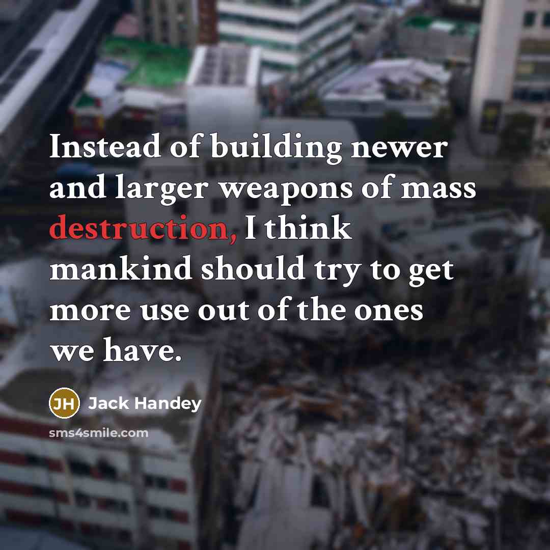 “Instead of building newer and larger weapons of mass destruction,…” quote by Jack Handey