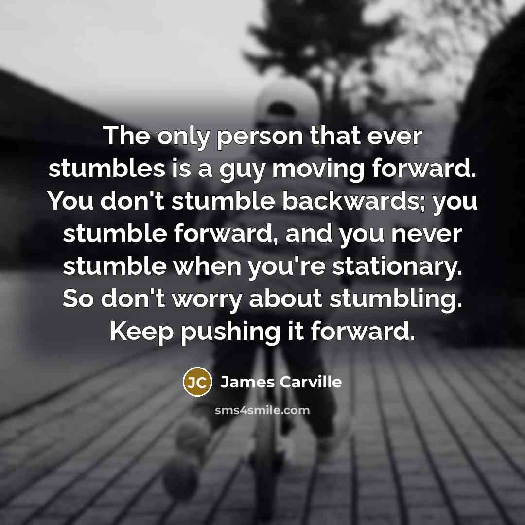 “The only person that ever stumbles is a guy moving…” quote by James Carville