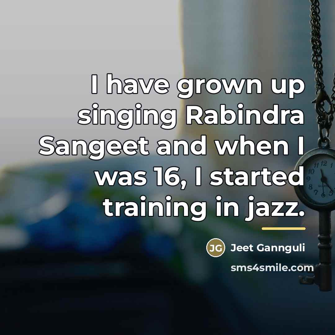 “I have grown up singing Rabindra Sangeet and when I…” quote by Jeet Gannguli