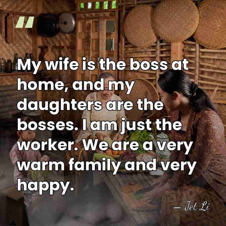 My wife is the boss at home, and my daughters are the&hellip; - Jet Li