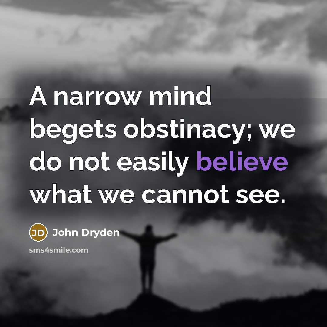 “A narrow mind begets obstinacy; we do not easily believe…” quote by John Dryden