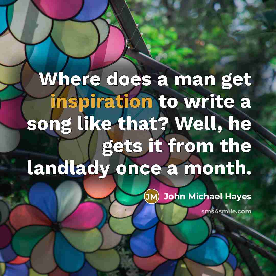 “Where does a man get inspiration to write a song…” quote by John Michael Hayes