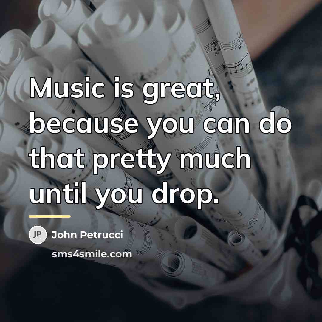 “Music is great, because you can do that pretty much…” quote by John Petrucci
