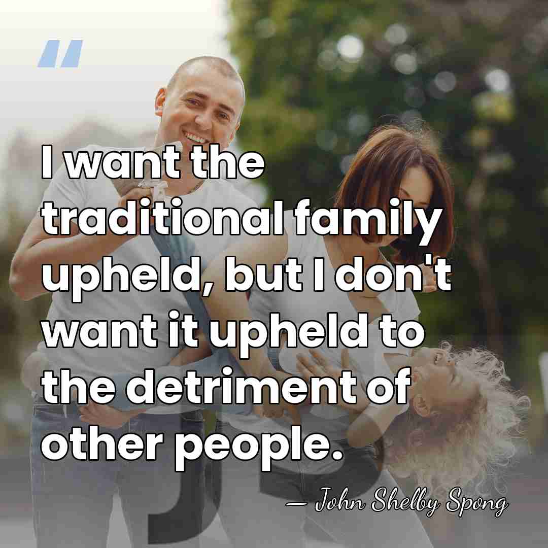 I want the traditional family upheld, but I don't want it upheld&hellip; - John Shelby Spong