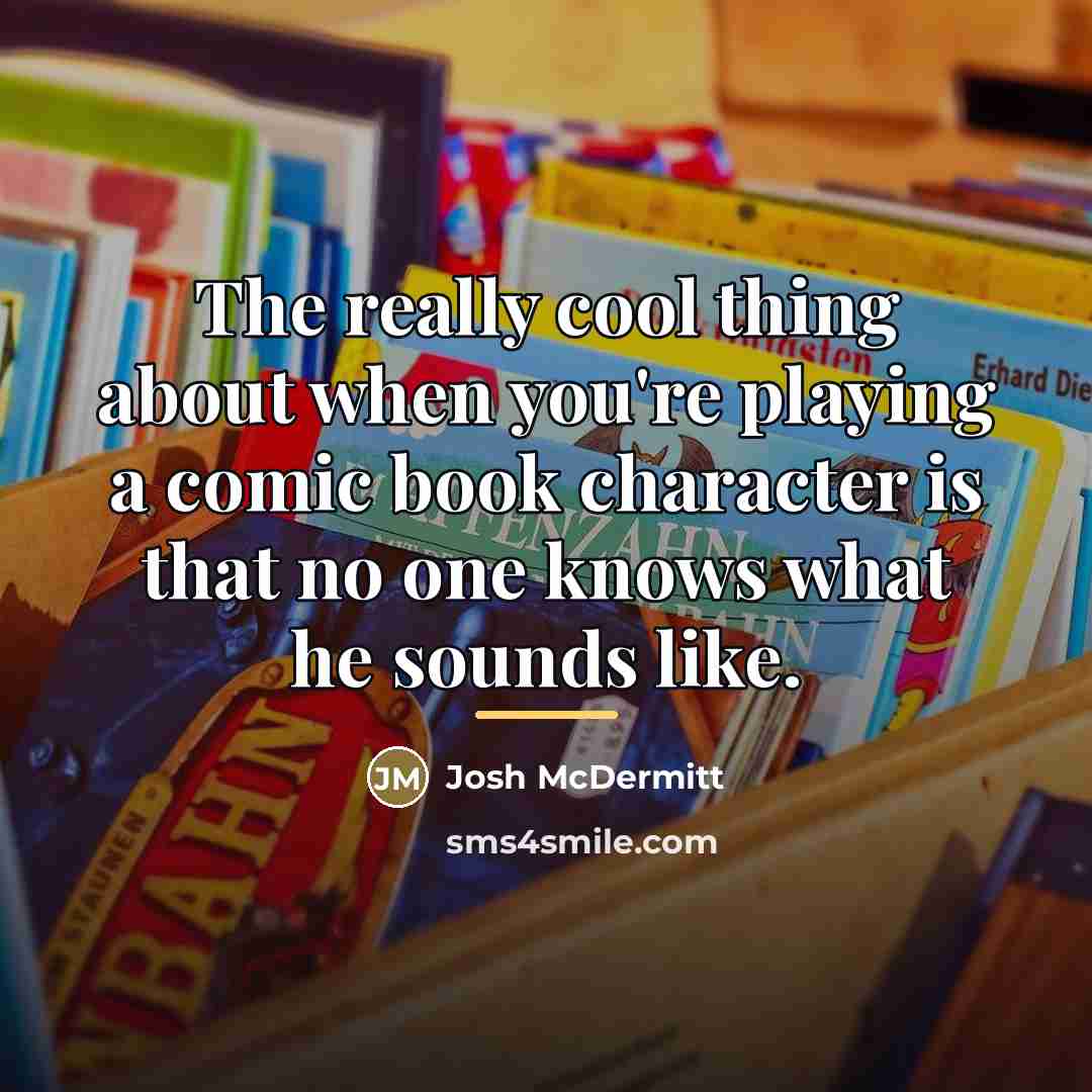 “The really cool thing about when you're playing a comic…” quote by Josh McDermitt