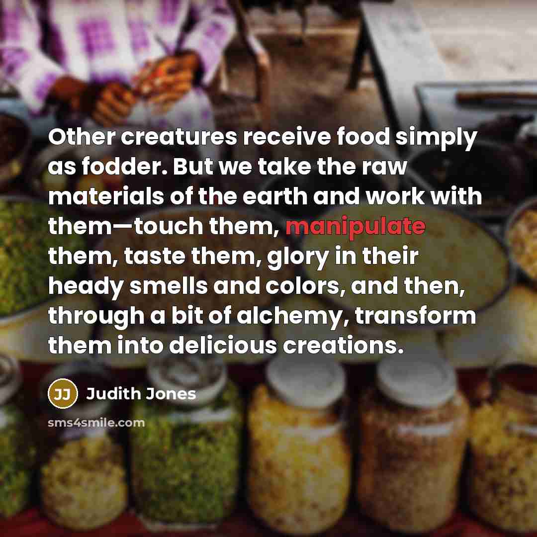 “Other creatures receive food simply as fodder. But we take…” quote by Judith Jones