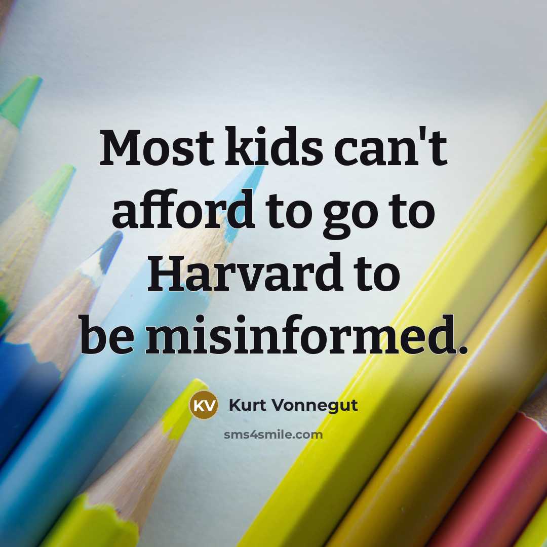 “Most kids can't afford to go to Harvard to be misinformed.” quote by Kurt Vonnegut