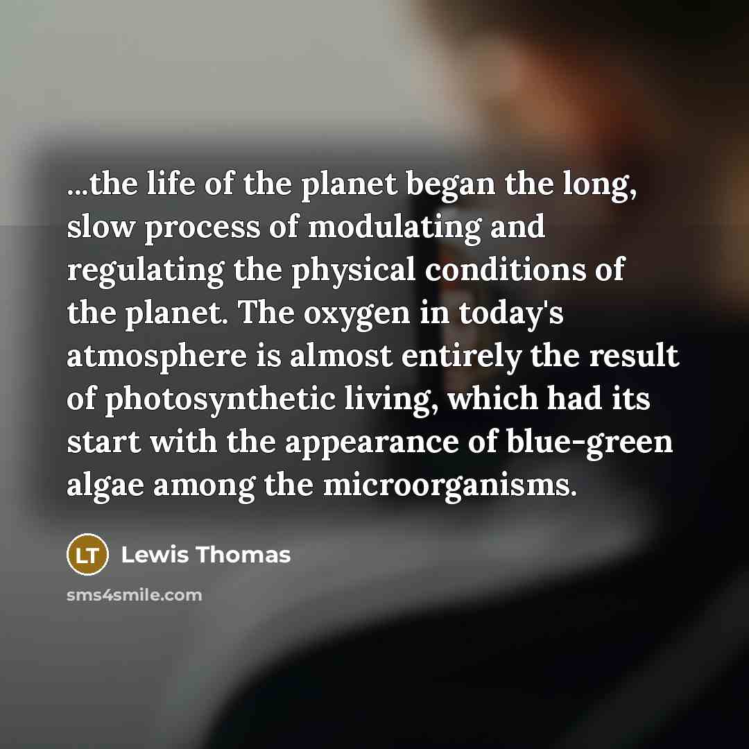 “...the life of the planet began the long, slow process…” quote by Lewis Thomas