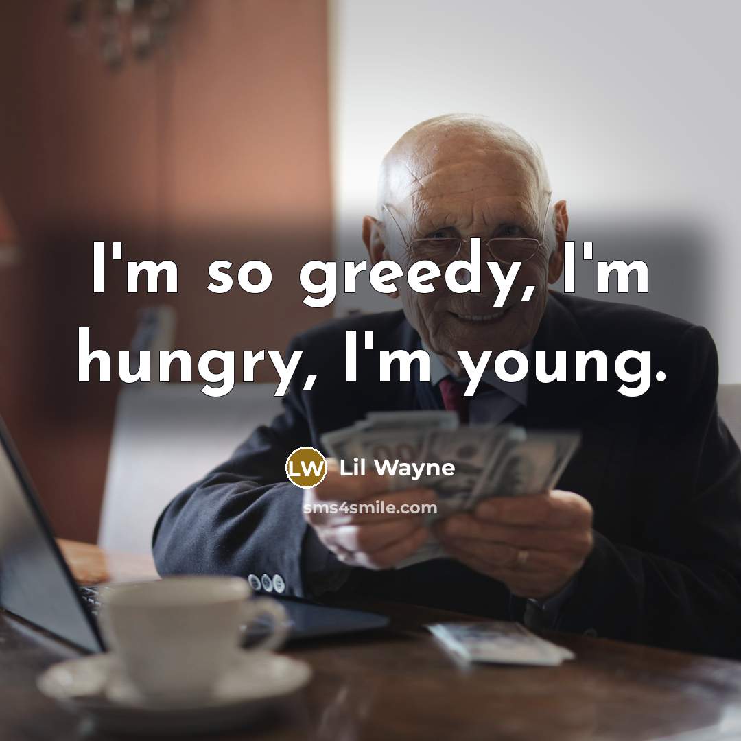 “I'm so greedy, I'm hungry, I'm young.…” quote by Lil Wayne
