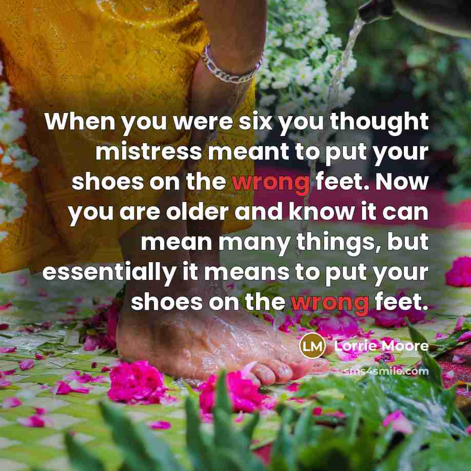 “When you were six you thought mistress meant to put…” quote by Lorrie Moore