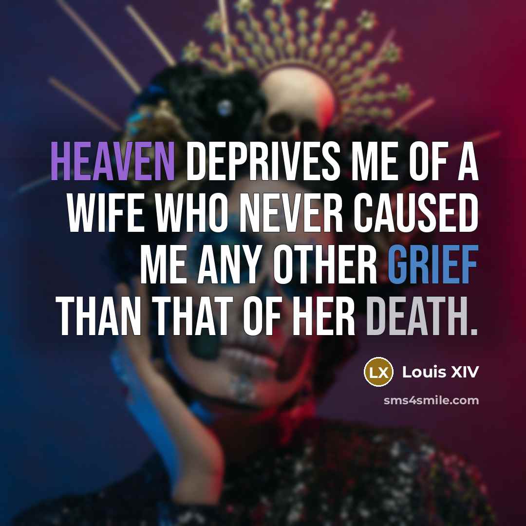 “Heaven deprives me of a wife who never caused me…” quote by Louis XIV