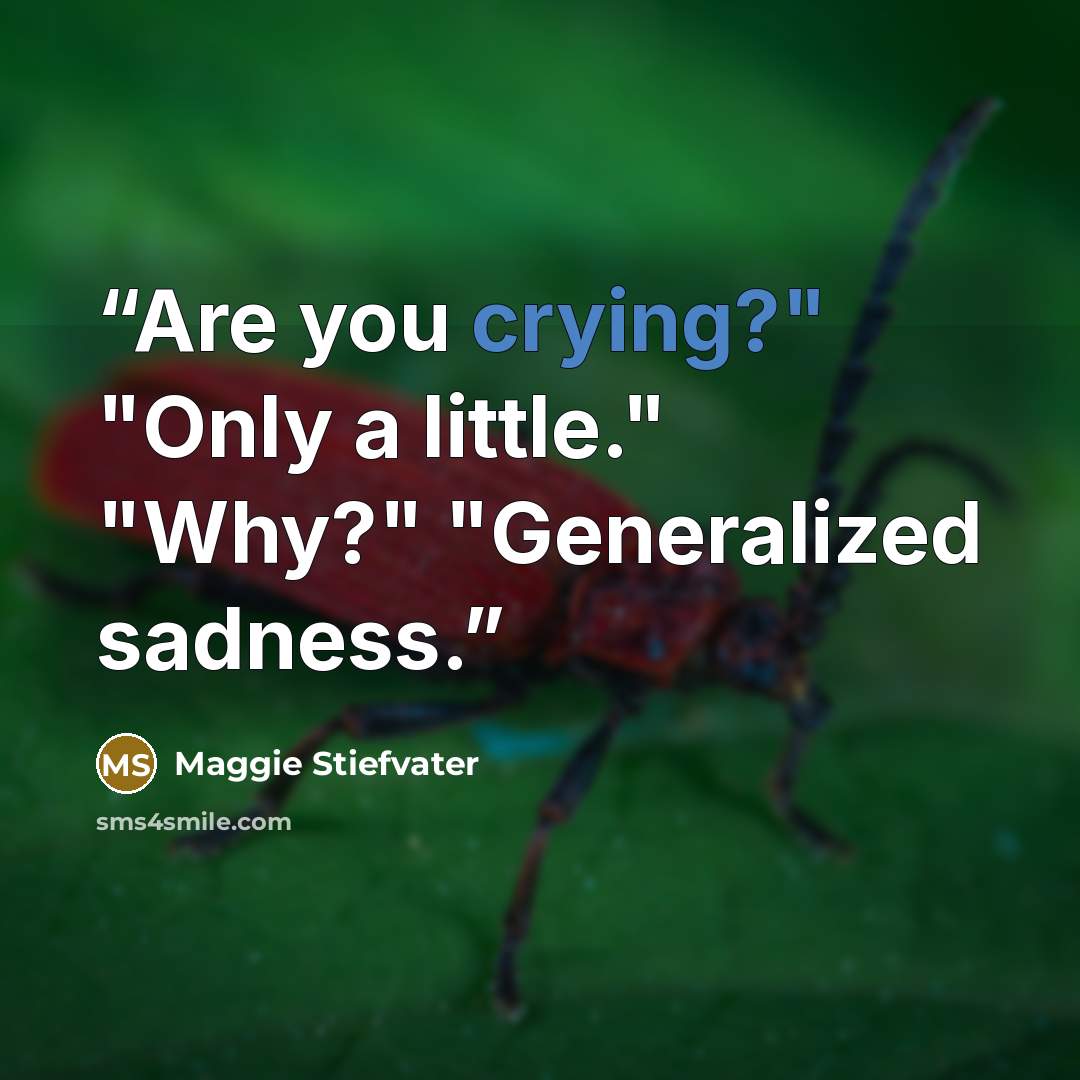 “Are you crying?" "Only a little." "Why?" "Generalized sadness.” quote by Maggie Stiefvater