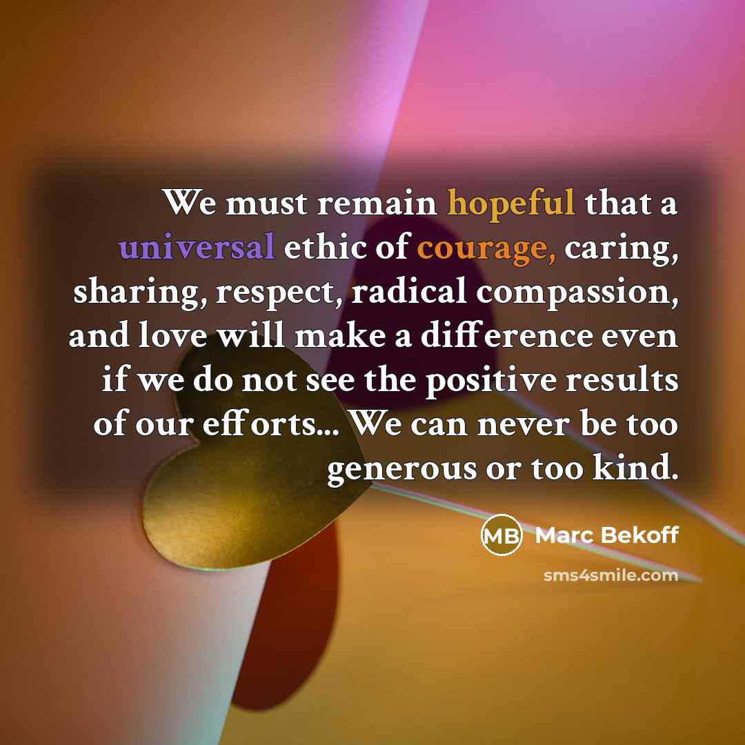 “We must remain hopeful that a universal ethic of courage,…” quote by Marc Bekoff