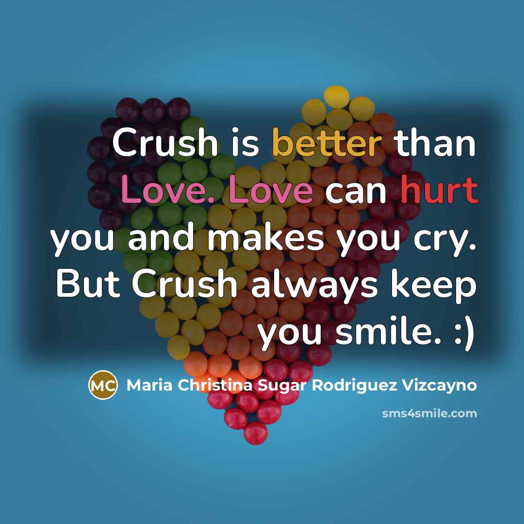 “Crush is better than Love. Love can hurt you and makes you cry. But Crush always keep you smile. :)” quote by Maria Christina Sugar Rodriguez Vizcayno
