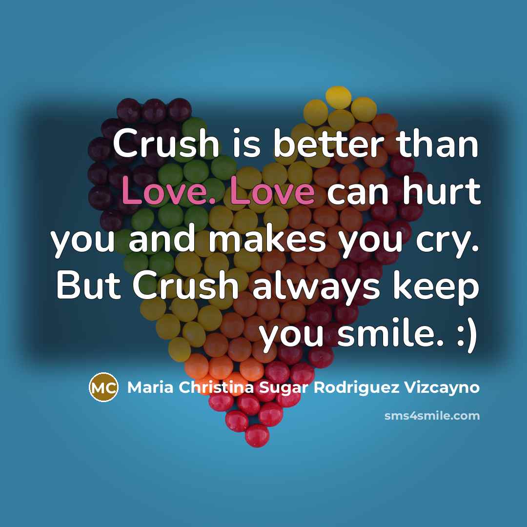 “Crush is better than Love. Love can hurt you and…” quote by Maria Christina Sugar Rodriguez Vizcayno