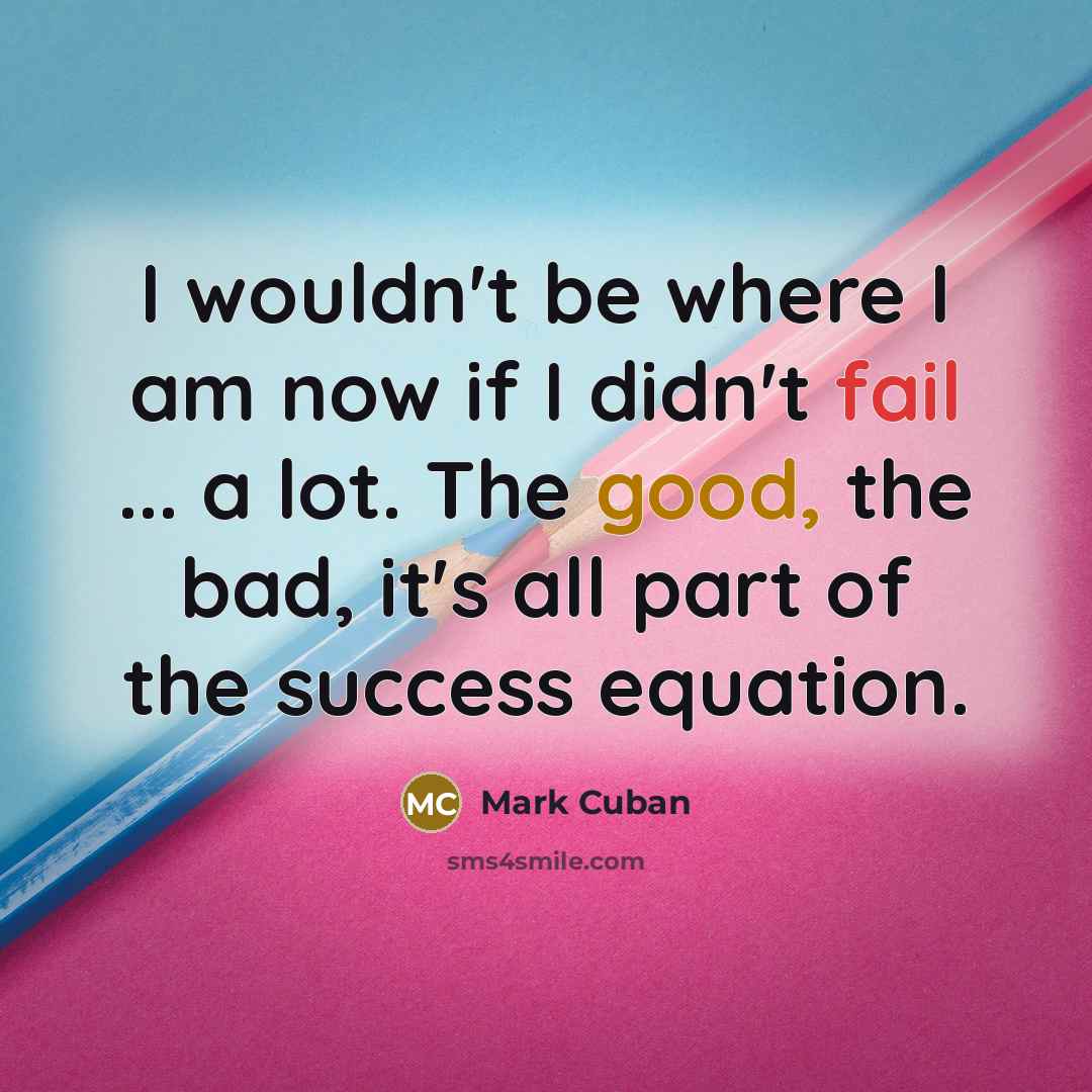 “I wouldn't be where I am now if I didn't…” quote by Mark Cuban