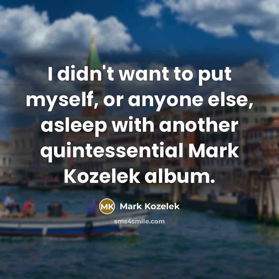 “I didn't want to put myself, or anyone else, asleep…” quote by Mark Kozelek