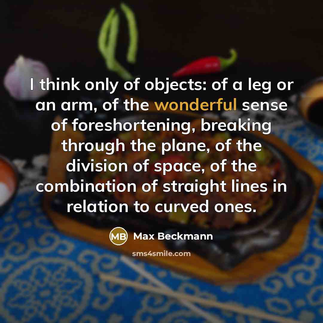 “I think only of objects: of a leg or an…” quote by Max Beckmann