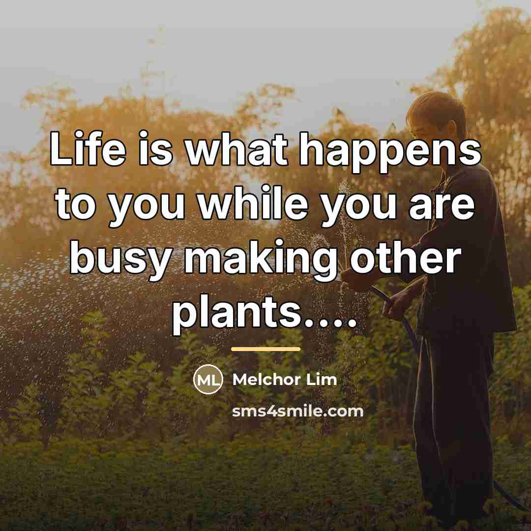“Life is what happens to you while you are busy…” quote by Melchor Lim