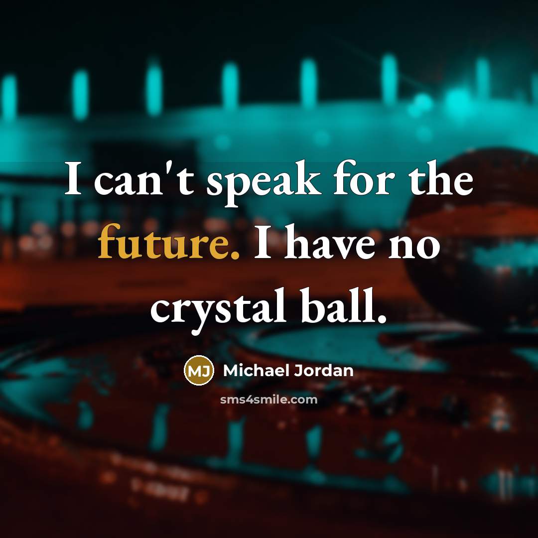 “I can't speak for the future. I have no crystal…” quote by Michael Jordan