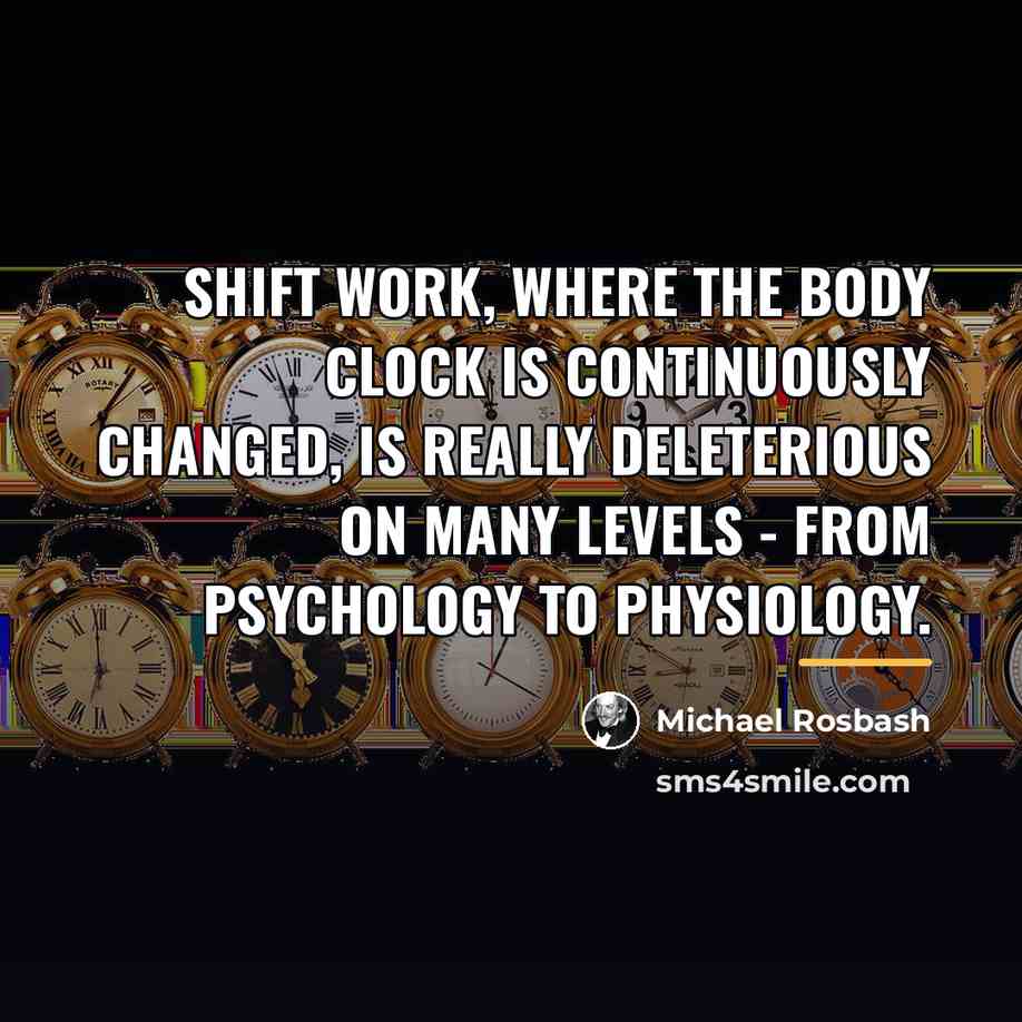 “Shift work, where the body clock is continuously changed, is…” quote by Michael Rosbash