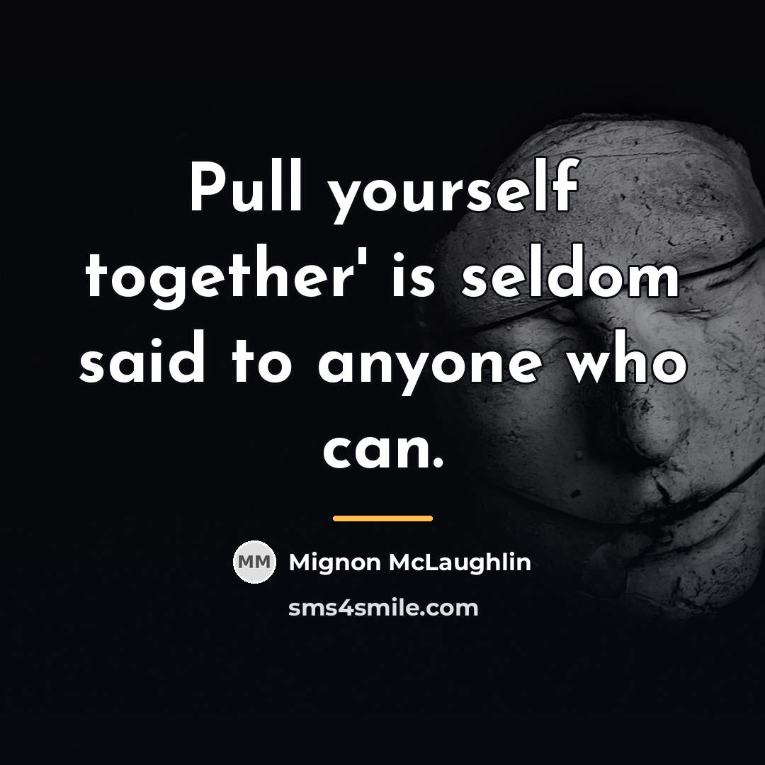 “Pull yourself together' is seldom said to anyone who can.…” quote by Mignon McLaughlin