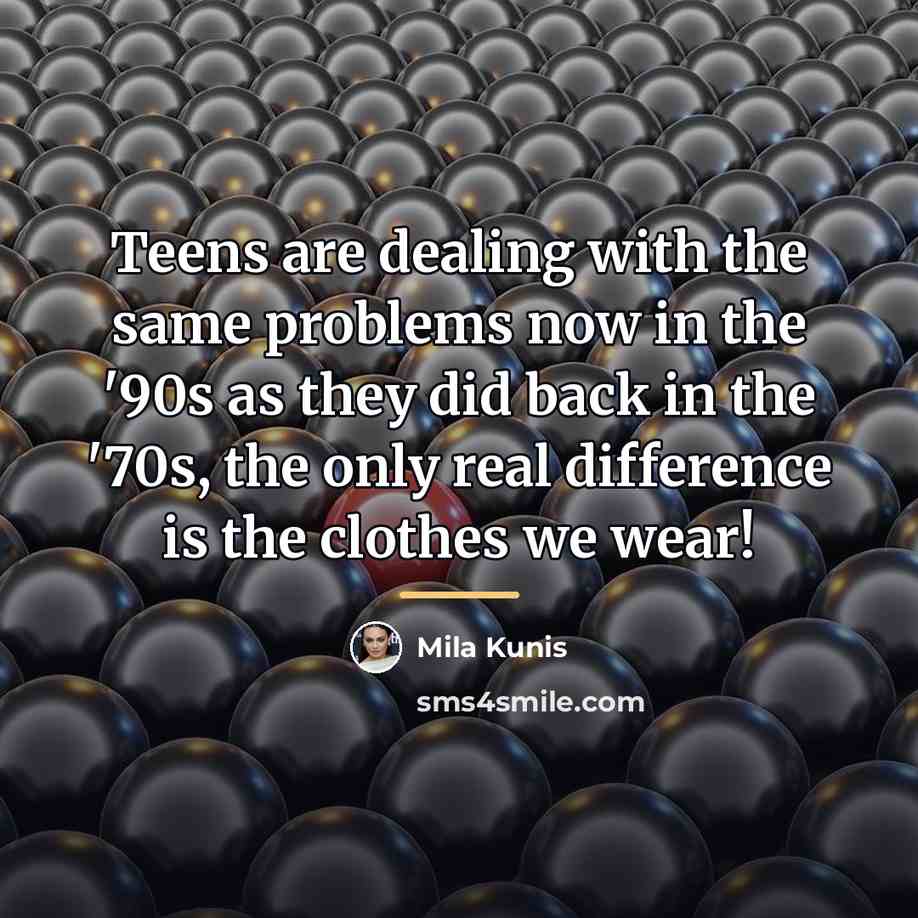“Teens are dealing with the same problems now in the…” quote by Mila Kunis