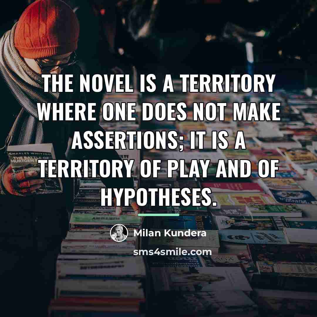 “The novel is a territory where one does not make…” quote by Milan Kundera