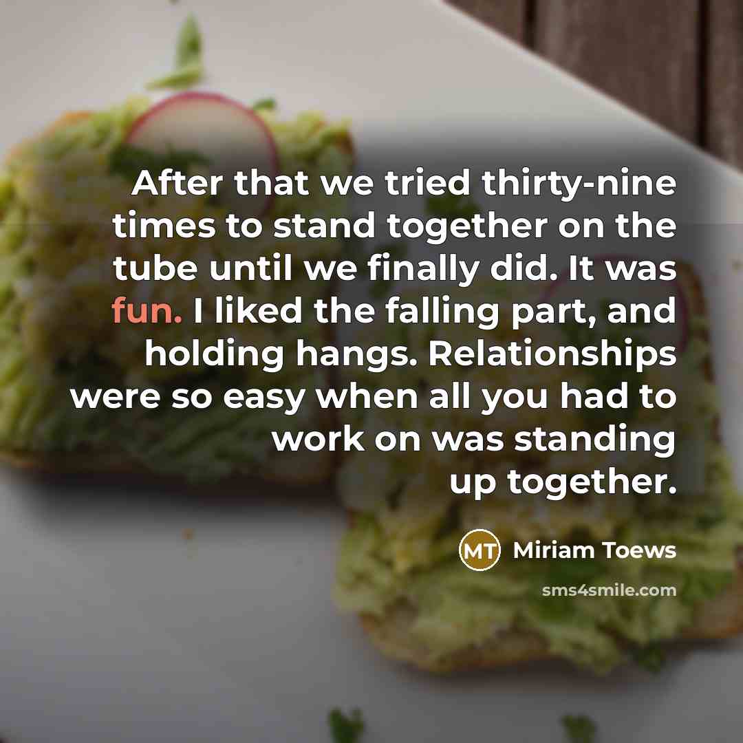 “After that we tried thirty-nine times to stand together on…” quote by Miriam Toews