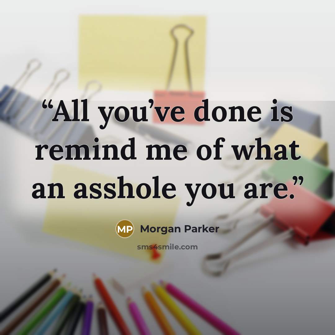 “All you’ve done is remind me of what an asshole you are.” quote by Morgan Parker