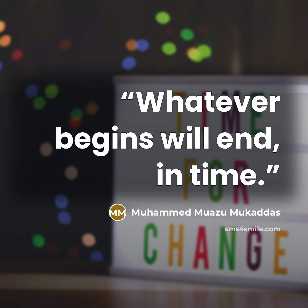 “Whatever begins will end, in time.” quote by Muhammed Muazu Mukaddas