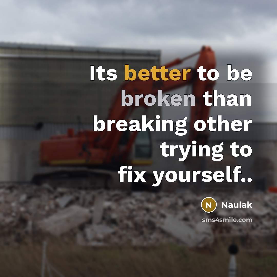“Its better to be broken than breaking other trying to fix yourself..” quote by Naulak
