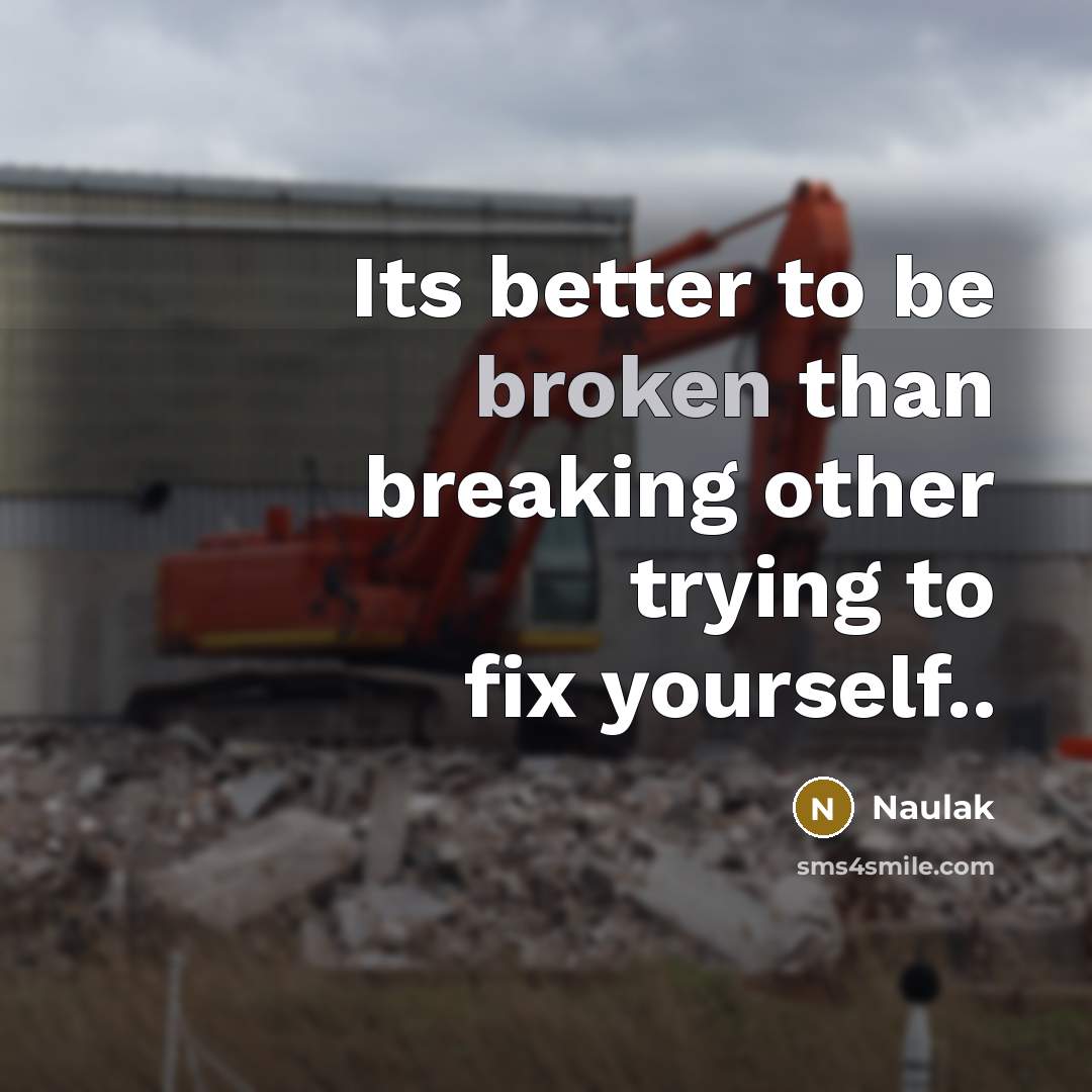 “Its better to be broken than breaking other trying to fix yourself..” quote by Naulak
