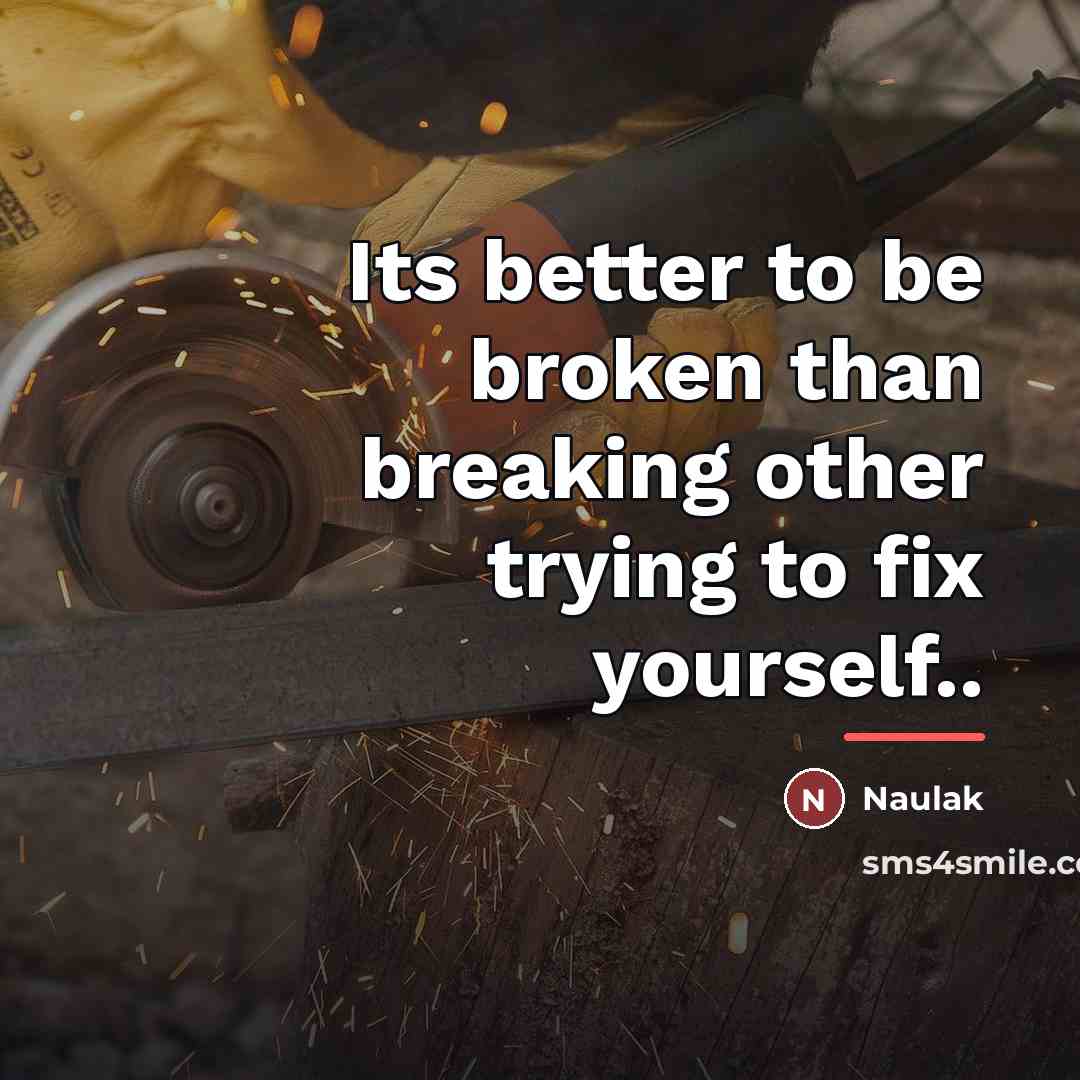 “Its better to be broken than breaking other trying to…” quote by Naulak