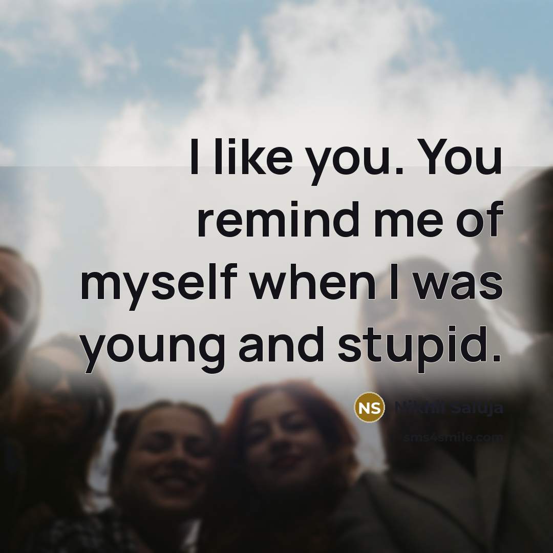 “I like you. You remind me of myself when I…” quote by Nikhil Saluja