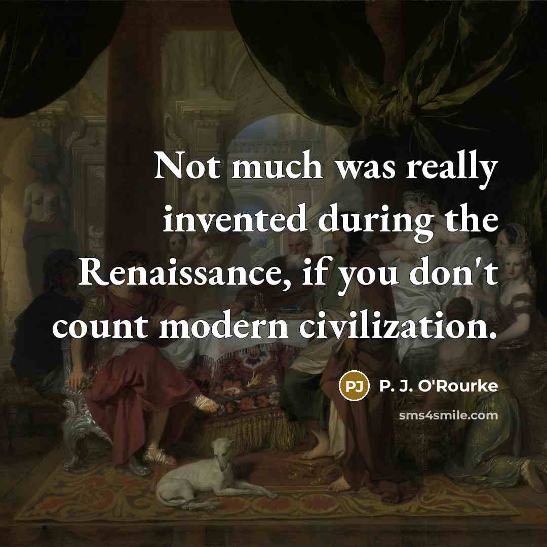 “Not much was really invented during the Renaissance, if you…” quote by P. J. O'Rourke