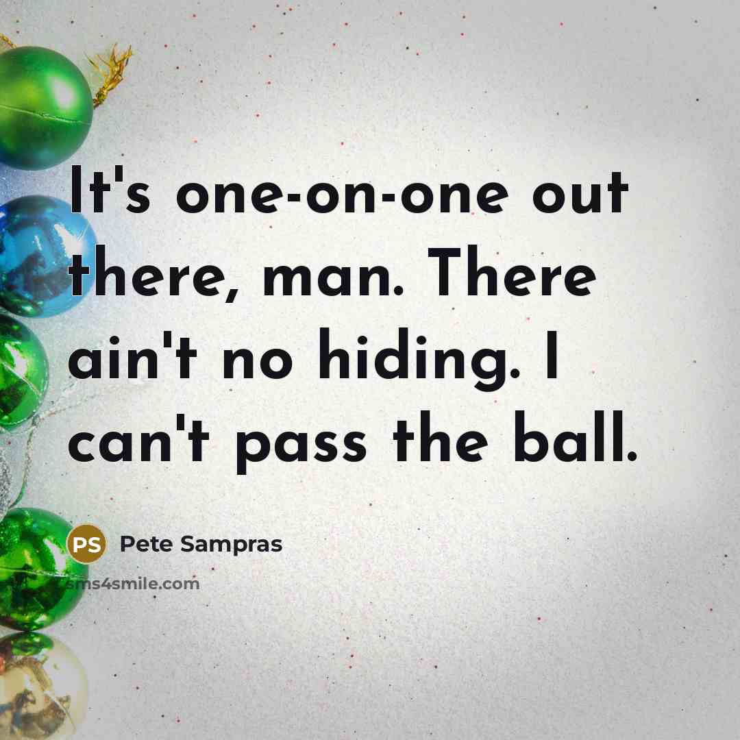 “It's one-on-one out there, man. There ain't no hiding. I…” quote by Pete Sampras