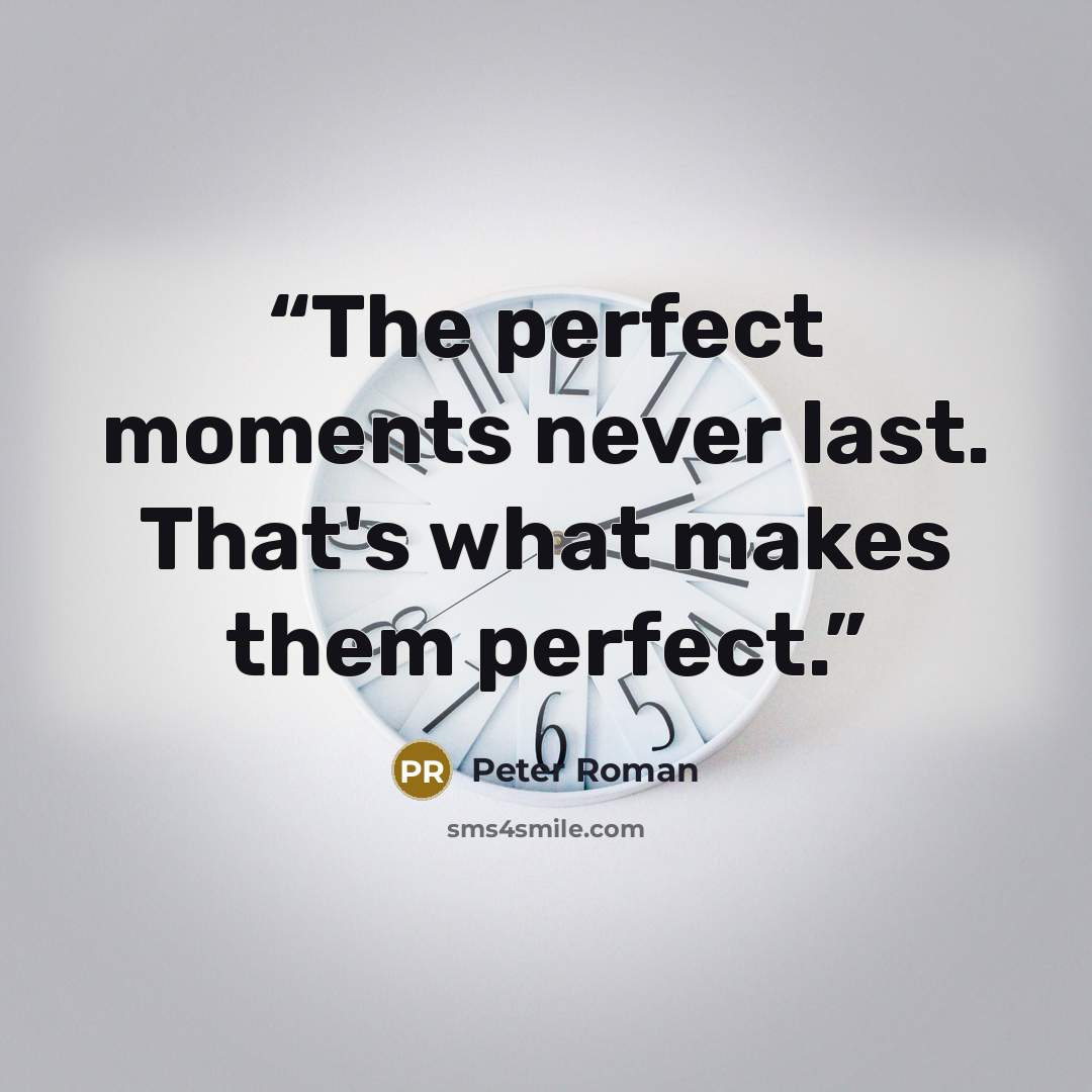 “The perfect moments never last. That's what makes them perfect.” quote by Peter Roman