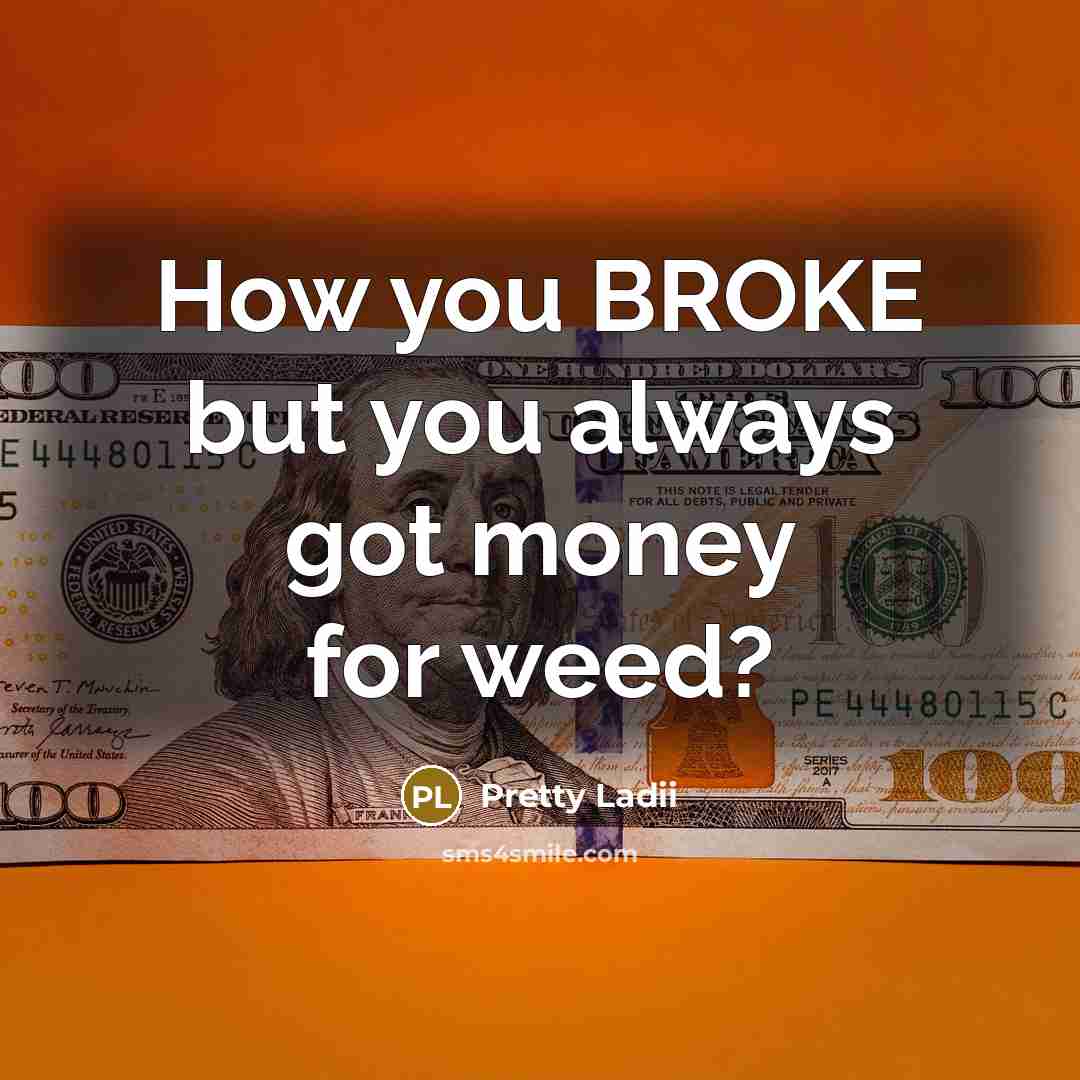 “How you BROKE but you always got money for weed?…” quote by Pretty Ladii