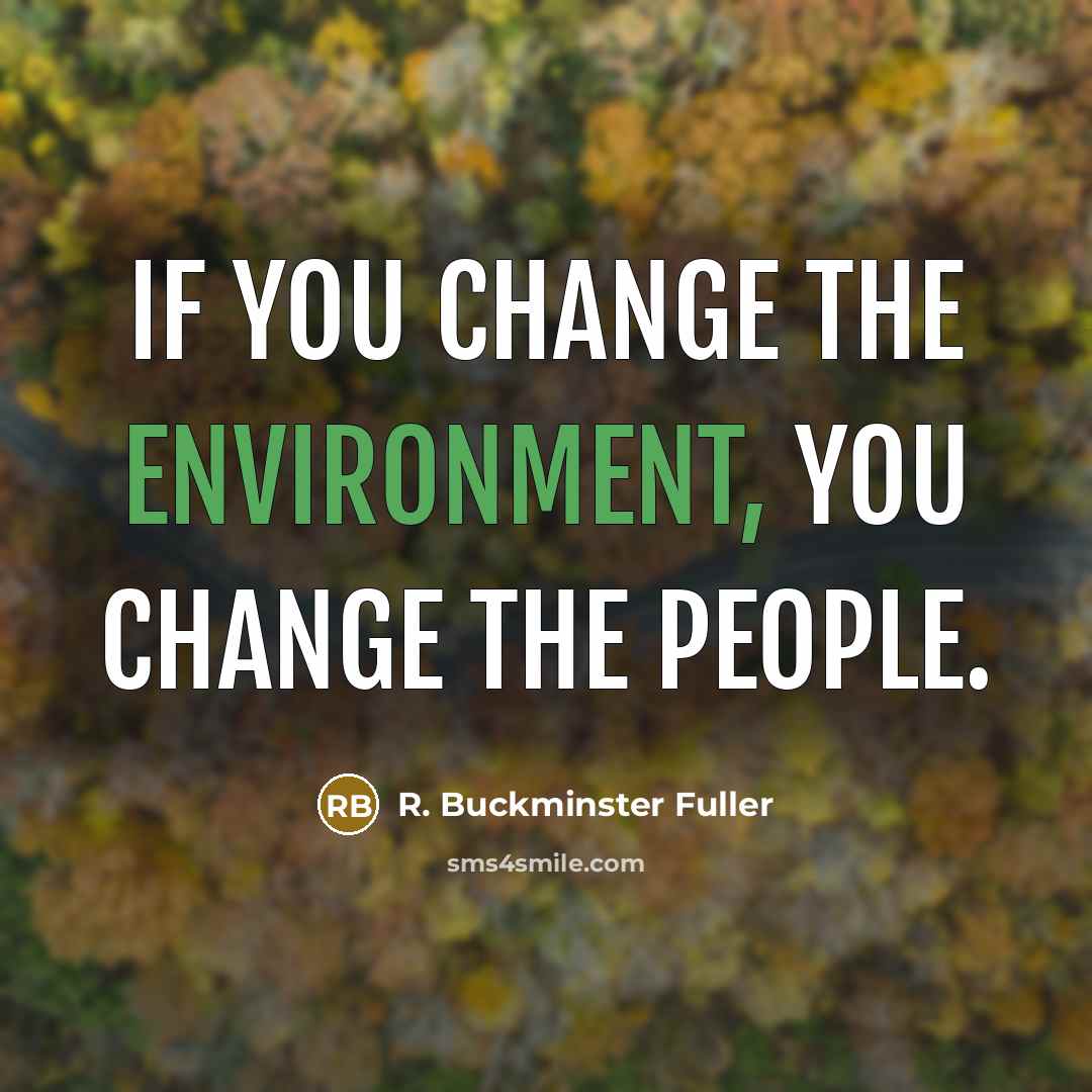 “If you change the environment, you change the people.…” quote by R. Buckminster Fuller