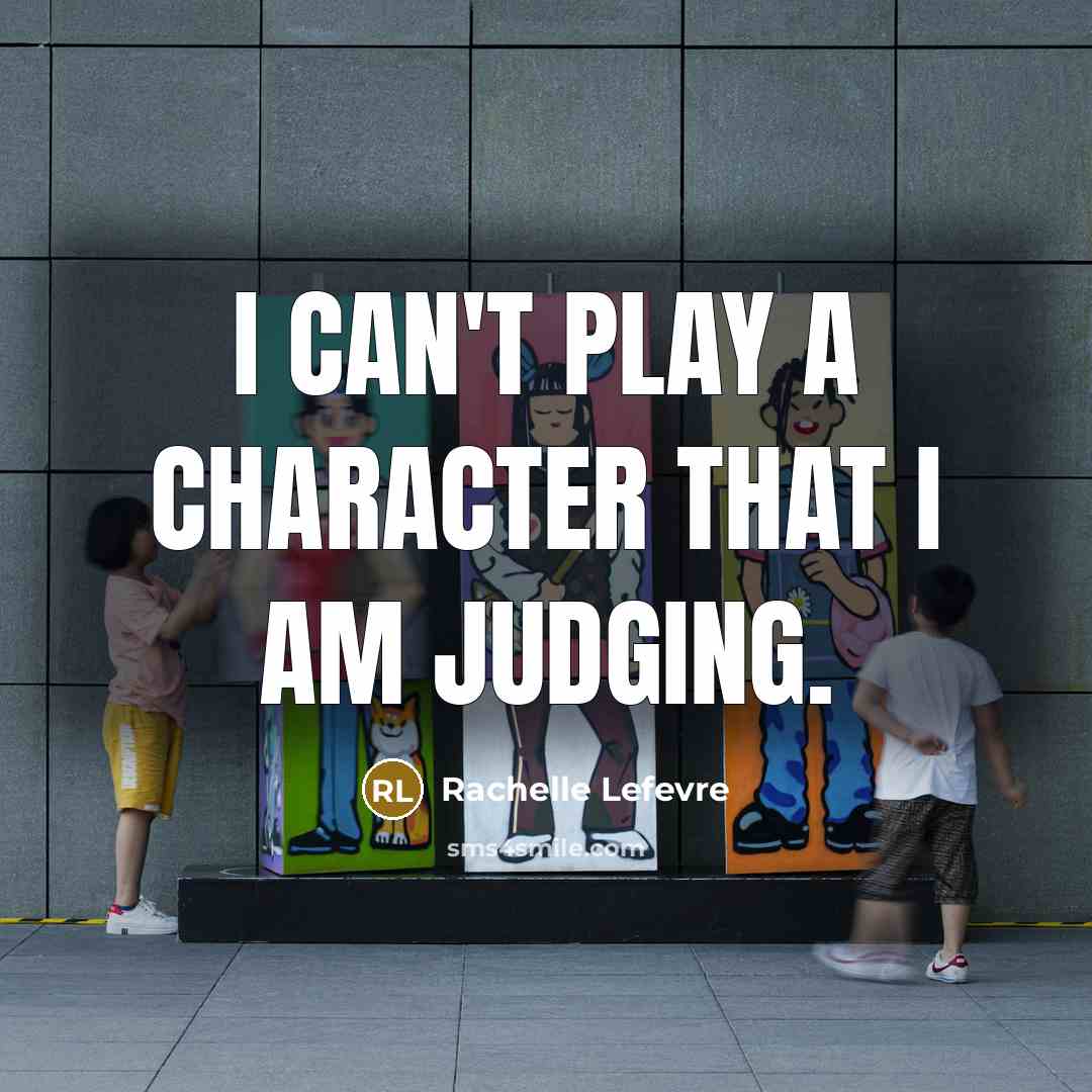 “I can't play a character that I am judging.…” quote by Rachelle Lefevre