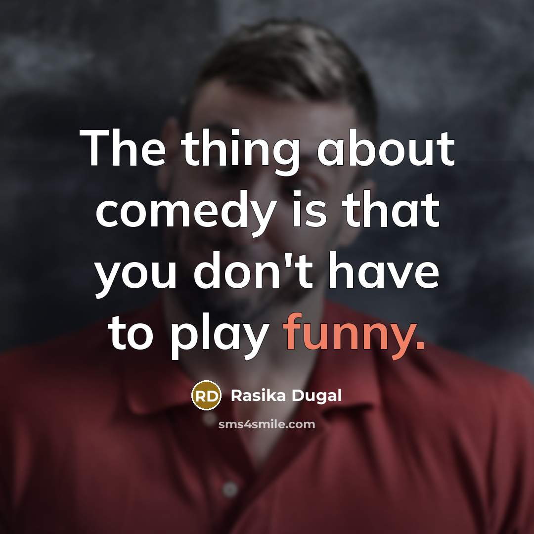“The thing about comedy is that you don't have to…” quote by Rasika Dugal