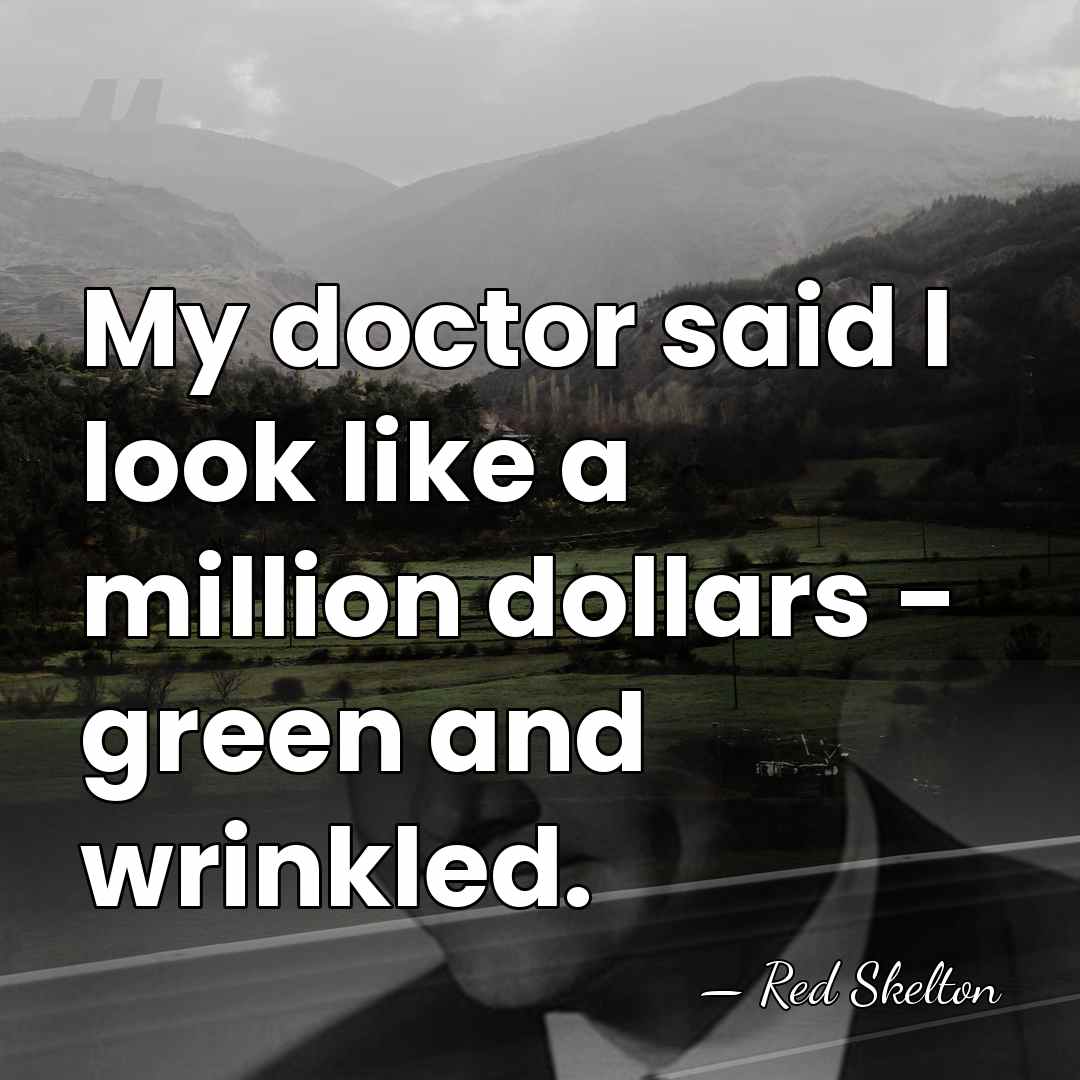 My doctor said I look like a million dollars - green and&hellip; - Red Skelton