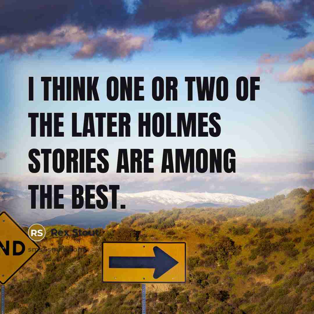 “I think one or two of the later Holmes stories…” quote by Rex Stout