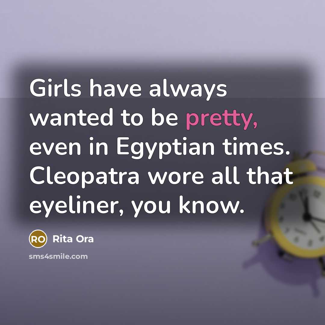 “Girls have always wanted to be pretty, even in Egyptian…” quote by Rita Ora