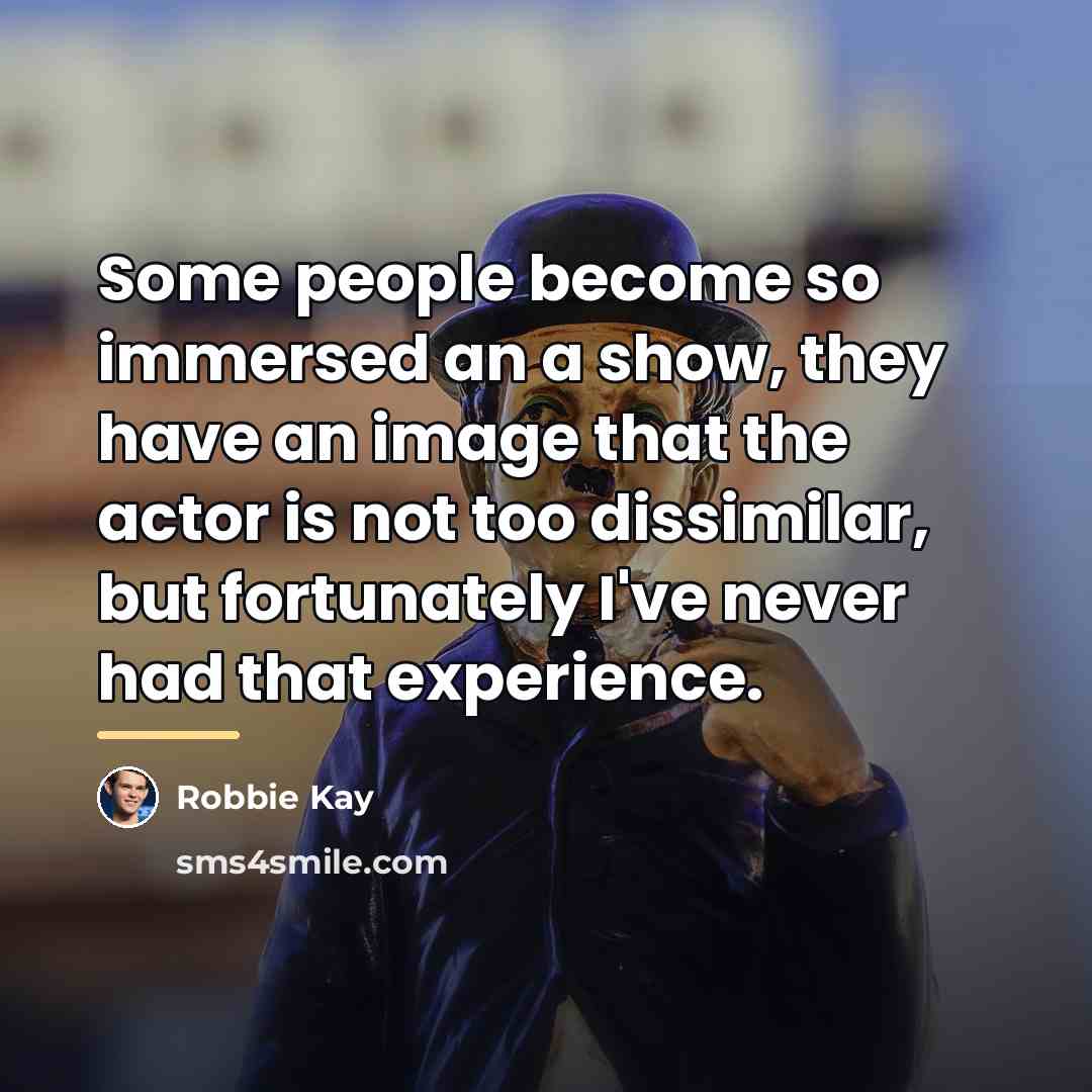 “Some people become so immersed an a show, they have…” quote by Robbie Kay
